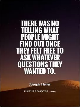 There was no telling what people might find out once they felt free to ask whatever questions they wanted to Picture Quote #1
