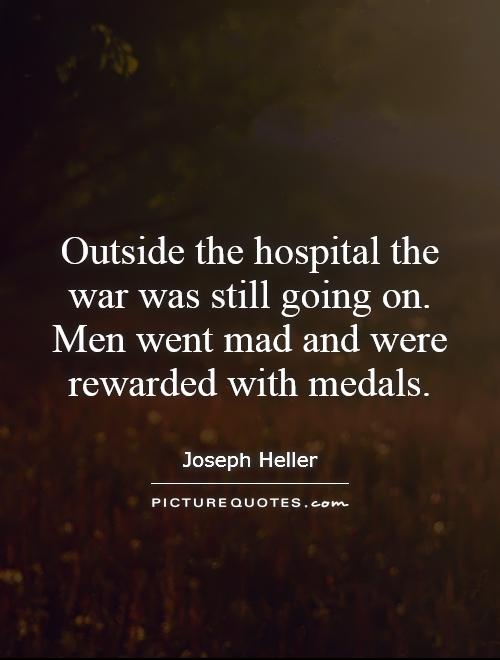 Outside the hospital the war was still going on. Men went mad and were rewarded with medals Picture Quote #1