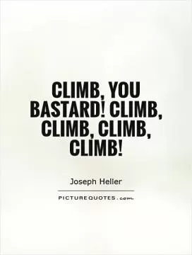 Climb, you bastard! Climb, climb, climb, climb! Picture Quote #1