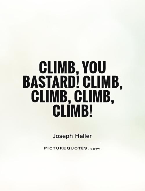 Climb, you bastard! Climb, climb, climb, climb! Picture Quote #1