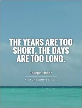 The years are too short, the days are too long Picture Quote #1