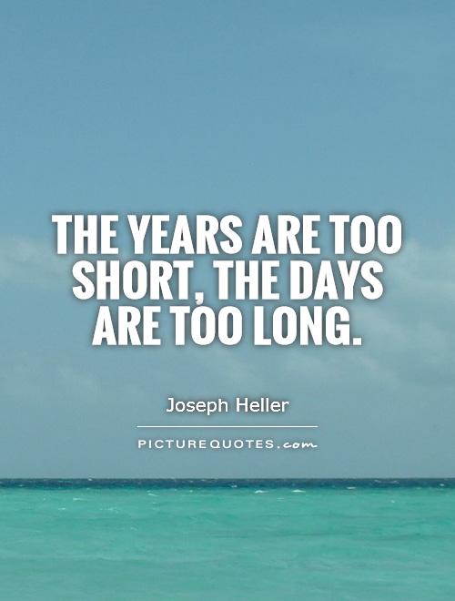 The years are too short, the days are too long Picture Quote #1