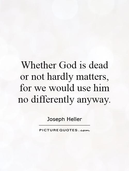 Whether God is dead or not hardly matters, for we would use him no differently anyway Picture Quote #1