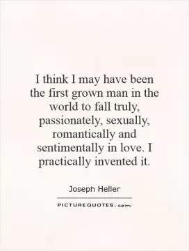 I think I may have been the first grown man in the world to fall truly, passionately, sexually, romantically and sentimentally in love. I practically invented it Picture Quote #1