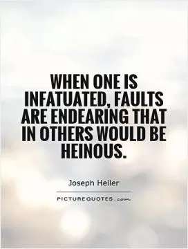 When one is infatuated, faults are endearing that in others would be heinous Picture Quote #1