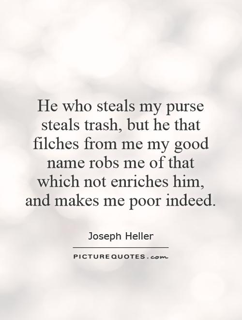 He who steals my purse steals trash, but he that filches from me my good name robs me of that which not enriches him, and makes me poor indeed Picture Quote #1