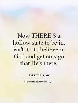 Now THERE'S a hollow state to be in, isn't it - to believe in God and get no sign that He's there Picture Quote #1