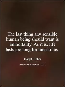 The last thing any sensible human being should want is immortality. As it is, life lasts too long for most of us Picture Quote #1