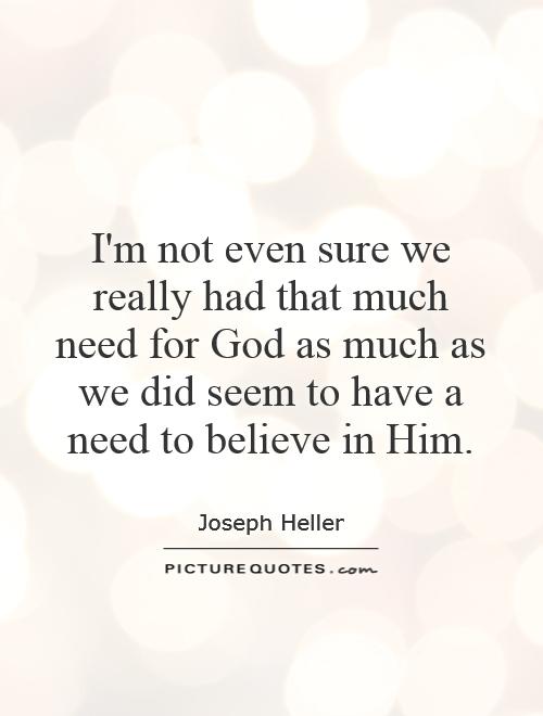 I'm not even sure we really had that much need for God as much as we did seem to have a need to believe in Him Picture Quote #1