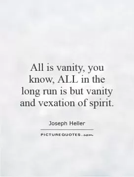 All is vanity, you know, ALL in the long run is but vanity and vexation of spirit Picture Quote #1