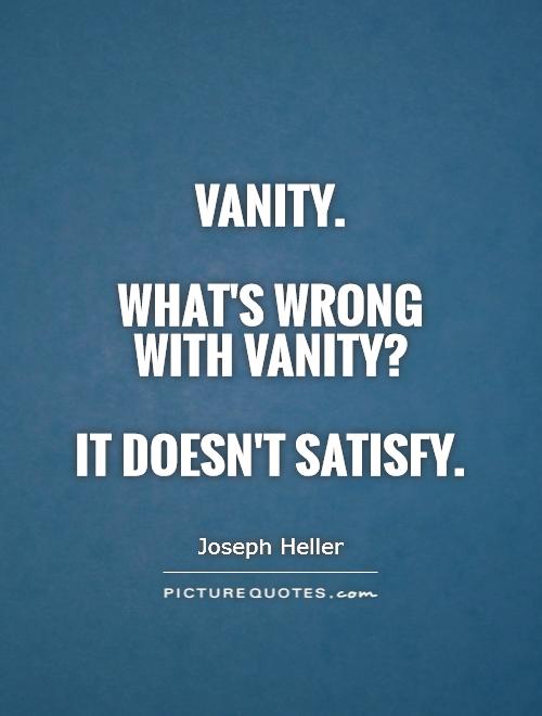 Vanity.   What's wrong with vanity?   It doesn't satisfy Picture Quote #1