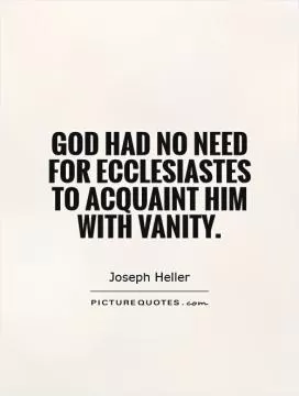 God had no need for Ecclesiastes to acquaint Him with vanity Picture Quote #1