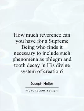 How much reverence can you have for a Supreme Being who finds it necessary to include such phenomena as phlegm and tooth decay in His divine system of creation? Picture Quote #1
