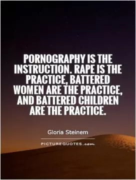 Pornography is the instruction. Rape is the practice, battered women are the practice, and battered children are the practice Picture Quote #1