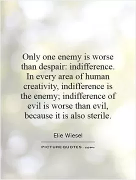 Only one enemy is worse than despair: indifference. In every area of human creativity, indifference is the enemy; indifference of evil is worse than evil, because it is also sterile Picture Quote #1
