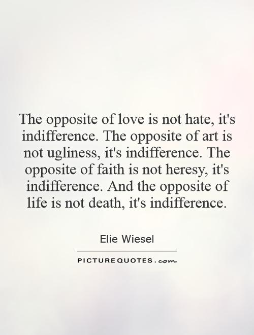 The opposite of love is not hate, it's indifference. The opposite of art is not ugliness, it's indifference. The opposite of faith is not heresy, it's indifference. And the opposite of life is not death, it's indifference Picture Quote #1