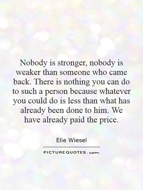 Nobody is stronger, nobody is weaker than someone who came back. There is nothing you can do to such a person because whatever you could do is less than what has already been done to him. We have already paid the price Picture Quote #1