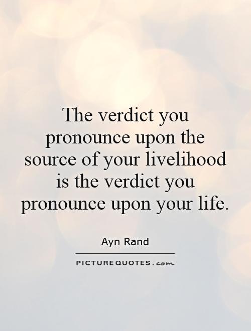 The verdict you pronounce upon the source of your livelihood is the verdict you pronounce upon your life Picture Quote #1