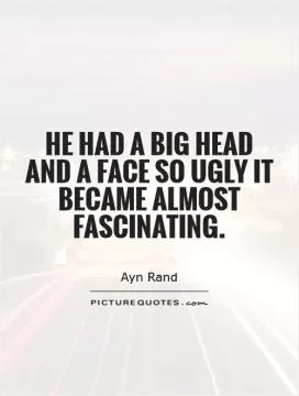 He had a big head and a face so ugly it became almost fascinating Picture Quote #1