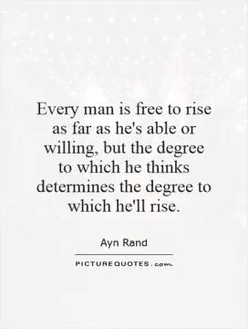 Every man is free to rise as far as he's able or willing, but the degree to which he thinks determines the degree to which he'll rise Picture Quote #1