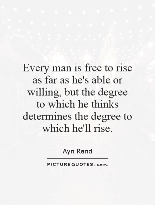 Every man is free to rise as far as he's able or willing, but the degree to which he thinks determines the degree to which he'll rise Picture Quote #1