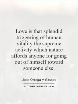Love is that splendid triggering of human vitality the supreme activity which nature affords anyone for going out of himself toward someone else Picture Quote #1