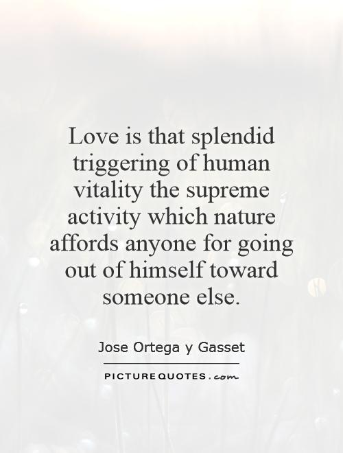 Love is that splendid triggering of human vitality the supreme activity which nature affords anyone for going out of himself toward someone else Picture Quote #1