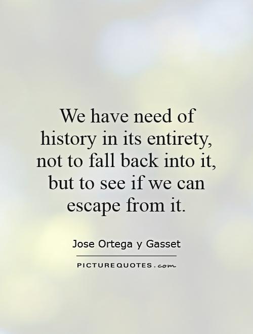 We have need of history in its entirety, not to fall back into it, but to see if we can escape from it Picture Quote #1