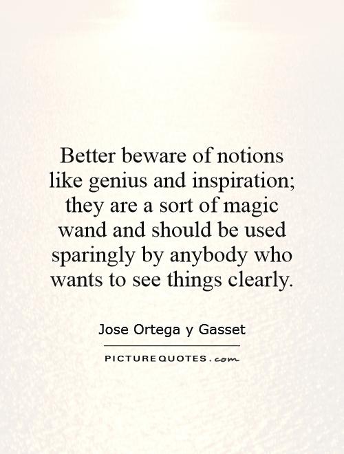 Better beware of notions like genius and inspiration; they are a sort of magic wand and should be used sparingly by anybody who wants to see things clearly Picture Quote #1