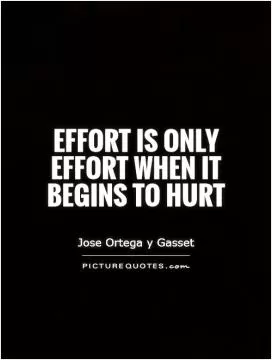 Effort is only effort when it begins to hurt Picture Quote #1