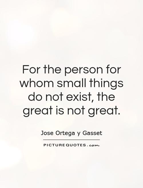 For the person for whom small things do not exist, the great is not great Picture Quote #1