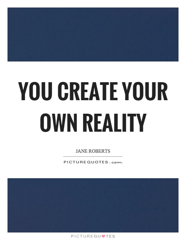 You create your own reality Picture Quote #1