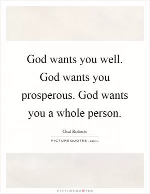 God wants you well. God wants you prosperous. God wants you a whole person Picture Quote #1