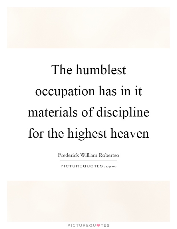 The humblest occupation has in it materials of discipline for the highest heaven Picture Quote #1