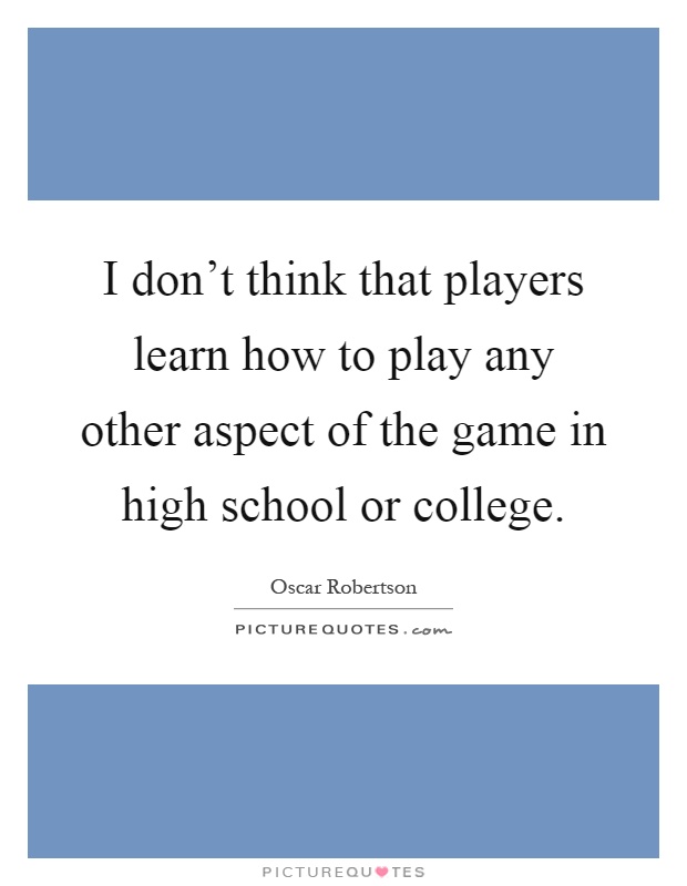 I don't think that players learn how to play any other aspect of the game in high school or college Picture Quote #1