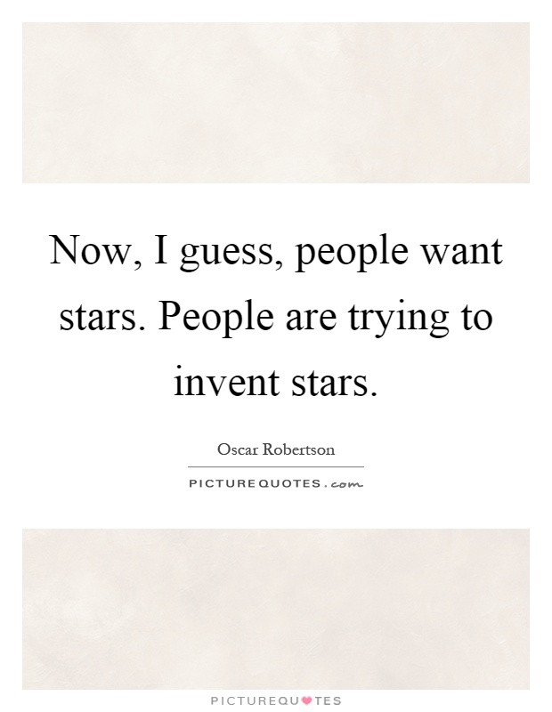 Now, I guess, people want stars. People are trying to invent stars Picture Quote #1