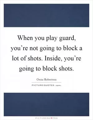 When you play guard, you’re not going to block a lot of shots. Inside, you’re going to block shots Picture Quote #1