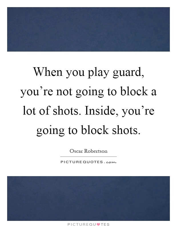 When you play guard, you're not going to block a lot of shots. Inside, you're going to block shots Picture Quote #1