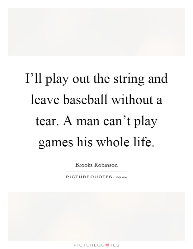 I'll play out the string and leave baseball without a tear. A man can't play games his whole life Picture Quote #1