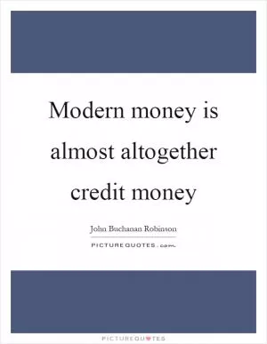 Modern money is almost altogether credit money Picture Quote #1