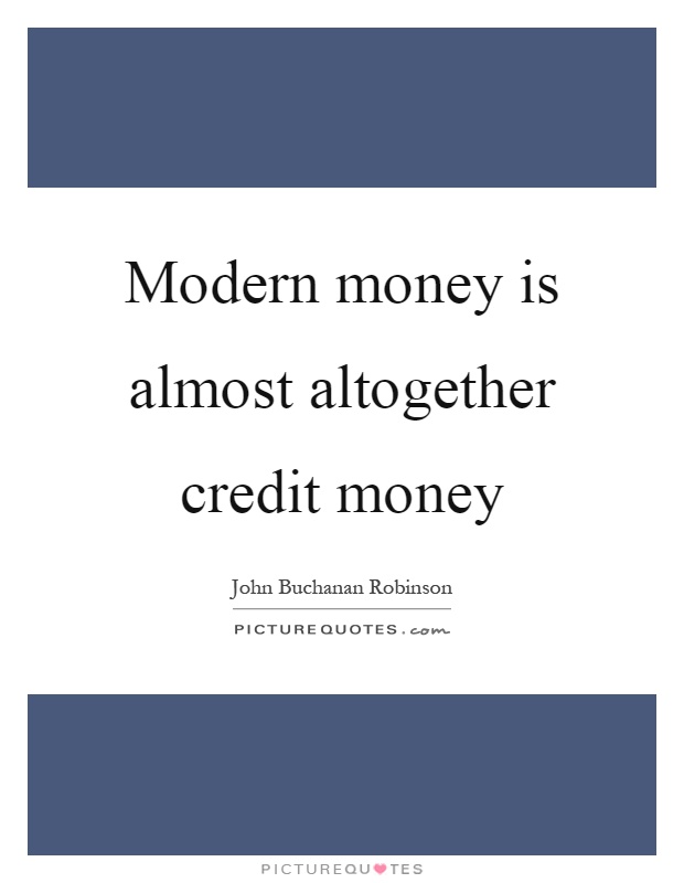 Modern money is almost altogether credit money Picture Quote #1