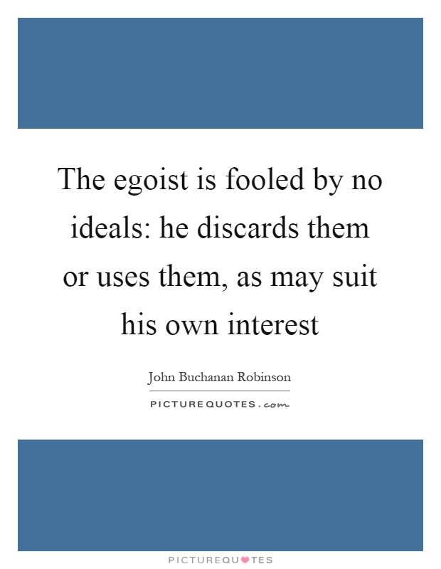 The egoist is fooled by no ideals: he discards them or uses them, as may suit his own interest Picture Quote #1
