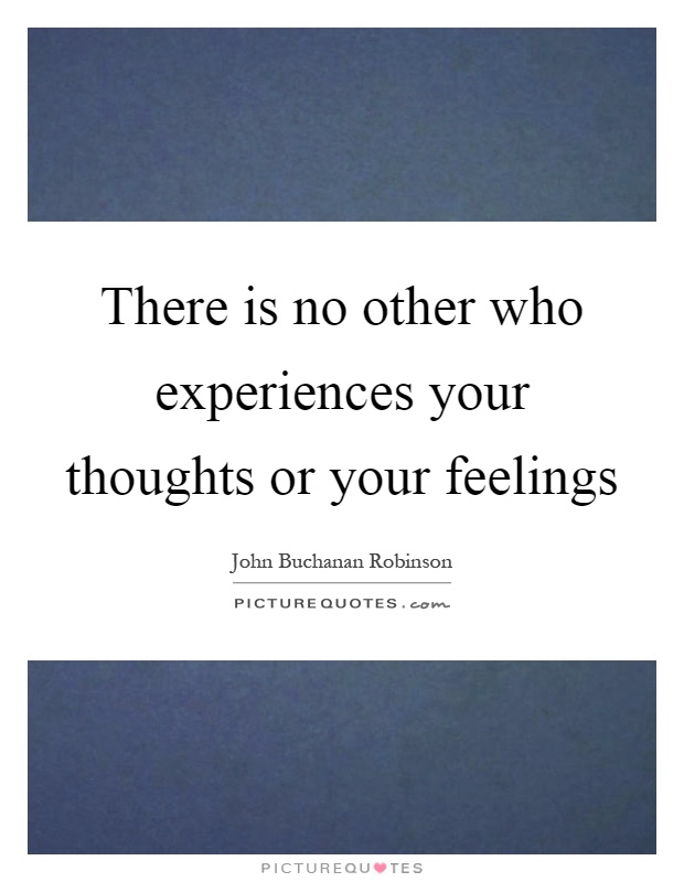 There is no other who experiences your thoughts or your feelings Picture Quote #1