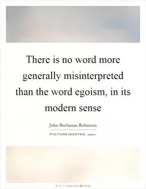 There is no word more generally misinterpreted than the word egoism, in its modern sense Picture Quote #1