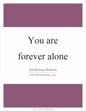 You are forever alone Picture Quote #1