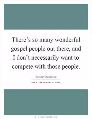There’s so many wonderful gospel people out there, and I don’t necessarily want to compete with those people Picture Quote #1