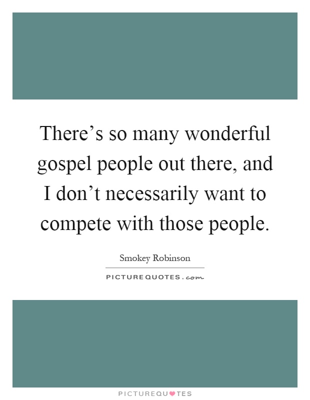 There's so many wonderful gospel people out there, and I don't necessarily want to compete with those people Picture Quote #1