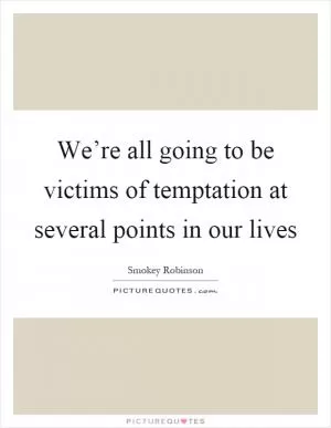 We’re all going to be victims of temptation at several points in our lives Picture Quote #1