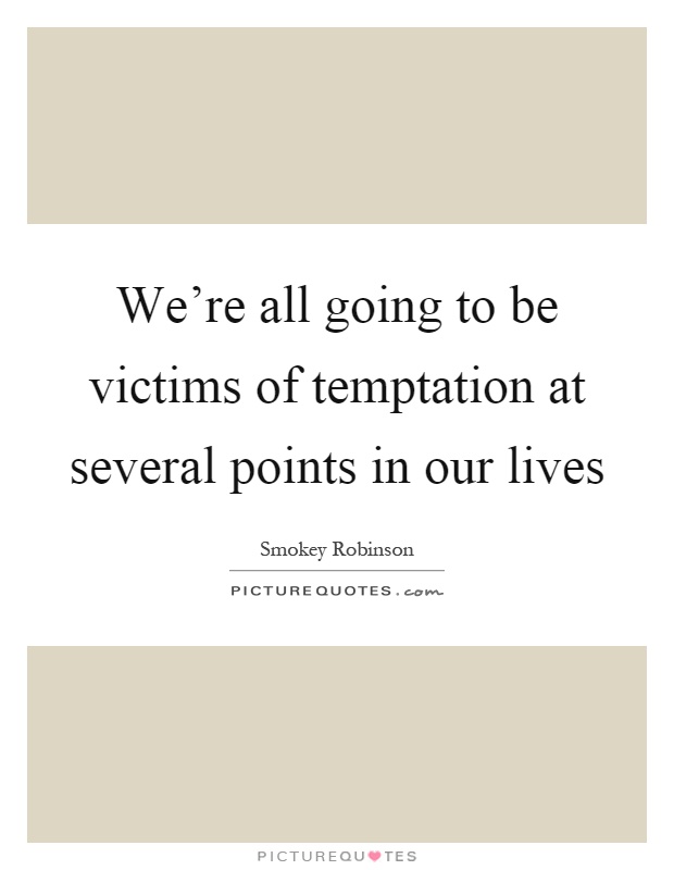 We're all going to be victims of temptation at several points in our lives Picture Quote #1