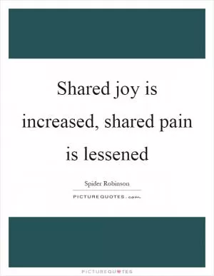 Shared joy is increased, shared pain is lessened Picture Quote #1